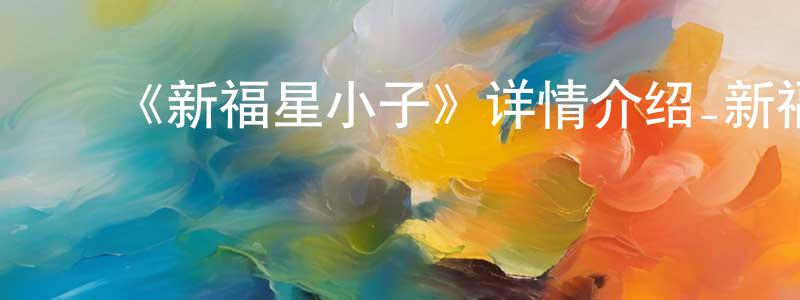 ﻿陈登惠发布﻿《新福星小子》详情介绍_新福星小子已完结在线观看_新福星小子迅雷下载_日漫